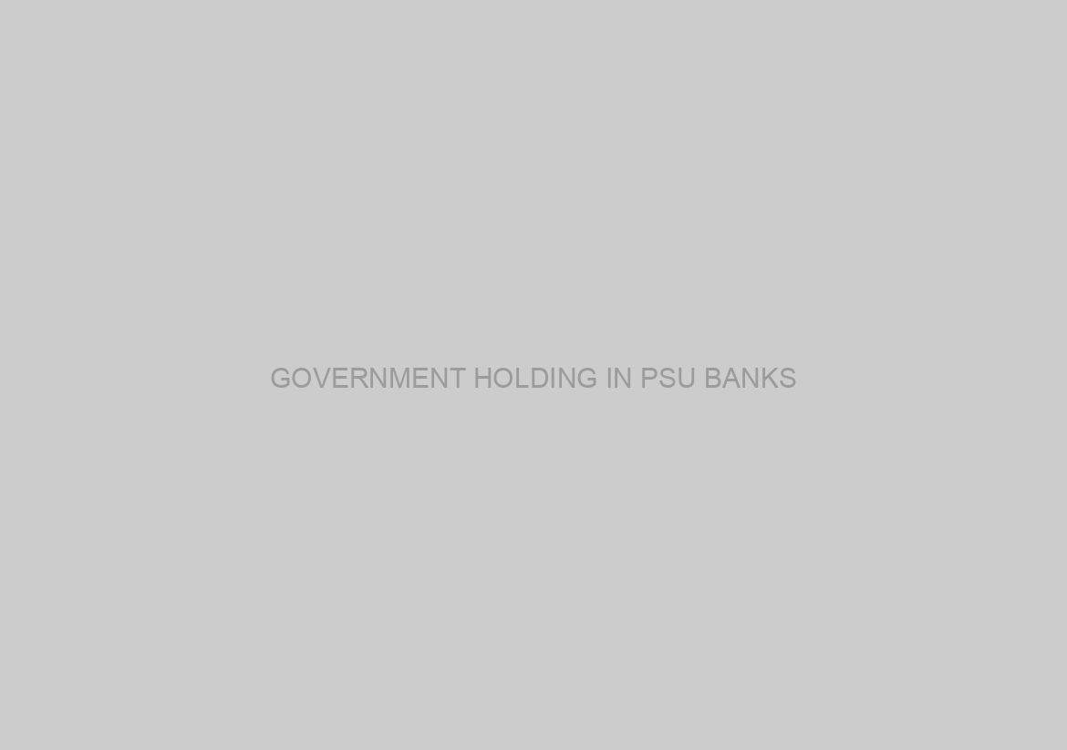 GOVERNMENT HOLDING IN PSU BANKS